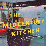 Midcentury Kitchen: America's Favorite Room, from Workspace to Dreamscape, 1940s-1970s