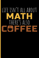 Life Isn't All about Math There's Also Coffee: Math Teacher Blank Lined Journal