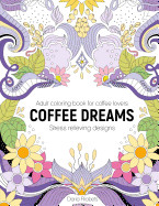 Coffee Dreams: Adult Coloring Book with Stress Relieving Designs, Patterns, Mandals and Quotations
