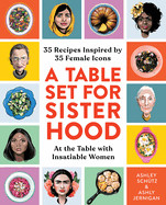 Table Set for Sisterhood: 35 Recipes Inspired by 35 Female Icons