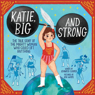 Katie, Big and Strong: The True Story of the Mighty Woman Who Could Lift Anything