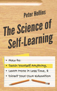 Science of Self-Learning: How to Teach Yourself Anything, Learn More in Less Time, and Direct Your Own Education