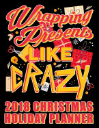 Wrapping Presents Like Crazy 2018 Christmas Holiday Planner: Practical Xmas Planning for Shopping and Party Preparations