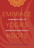 Embrace Yoga's Roots: Courageous Ways to Deepen Your Yoga Practice