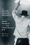 Never-Ending Present: The Story of Gord Downie and the Tragically Hip