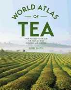 World Atlas of Tea: From the Leaf to the Cup, the World's Teas Explored and Enjoyed