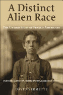 Distinct Alien Race: The Untold Story of Franco-Americans: Industrialization, Immigration, Religious Strife