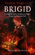 Brigid: Meeting the Celtic Goddess of Poetry, Forge, and Healing Well