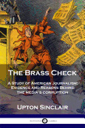 Brass Check: A Study of American Journalism; Evidence and Reasons Behind the Media's Corruption