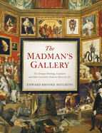 Madman's Gallery: The Strangest Paintings, Sculptures and Other Curiosities from the History of Art