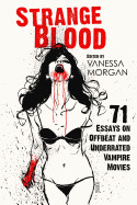 Strange Blood: 71 Essays on Offbeat and Underrated Vampire Movies