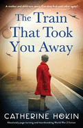 Train That Took You Away: Absolutely page-turning and heartbreaking World War 2 fiction