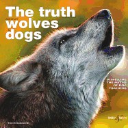 Truth about Wolves and Dogs: Dispelling the Myths of Dog Training
