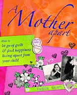 Mother Apart: How to Let Go of Guilt and Find Hapiness Living Apart from Your Child