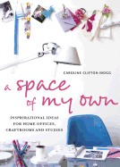 Space of My Own: Inspirational Ideas for Home Offices Craft Rooms and Studies