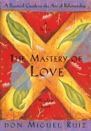Mastery of Love: A Practical Guide to the Art of Relationship