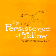 Persistence of Yellow: A Book of Recipes for Life