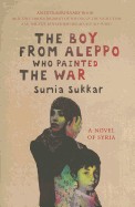 Boy from Aleppo Who Painted the War: A Novel of Syria
