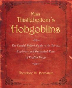 Miss Thistlebottom's Hobgoblins: The Careful Writer's Guide to the Taboos, Bugbears and Outmoded Rules of English Usage