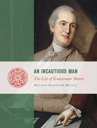 Incautious Man: The Life of Gouveneur Morris