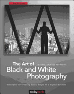 Art of Black and White Photography: Techniques for Creating Superb Images in a Digital Workflow