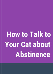 How to Talk to Your Cat about Abstinence