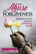 Abuse of Forgiveness: Manipulation and Harm in the Name of Emotional Healing