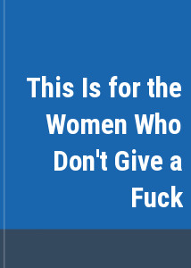 This Is for the Women Who Don't Give a Fuck