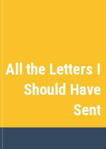 All the Letters I Should Have Sent