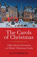 Carols of Christmas: Daily Advent Devotions on Classic Christmas Carols (28-Day Devotional for Christmas and Advent)