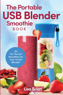 Portable USB Blender Smoothie Book: 101 "On The Go" Smoothies for Your Travel Blender!