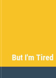 But I'm Tired