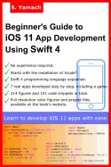 Beginner's Guide to IOS 11 App Development Using Swift 4: Xcode, Swift and App Design Fundamentals
