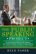 Public Speaking Project - The Ultimate Guide to Effective Public Speaking: How to Develop Confidence, Overcome Your Public Speaking Fear, Analyze Your