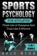 Sports Psychology for Athletes (5-In-1 Bundle): Think Like a Champion and Train Like a Warrior