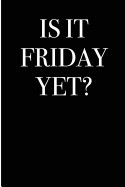 Is It Friday Yet?: Blank Lined Journal 6x9 - Funny Gag Gift for Coworkers and Adults