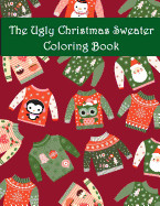 Ugly Christmas Sweater Coloring Book: An Adult Coloring Book with Fun Relax Calm and Stress Relief.