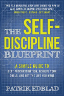 Self-Discipline Blueprint: A Simple Guide to Beat Procrastination, Achieve Your Goals, and Get the Life You Want