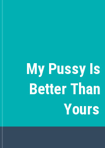 My Pussy Is Better Than Yours