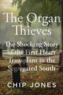 Organ Thieves: The Shocking Story of the First Heart Transplant in the Segregated South