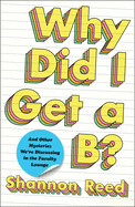 Why Did I Get a B?: And Other Mysteries We're Discussing in the Faculty Lounge