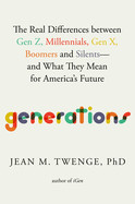 Generations: The Real Differences Between Gen Z, Millennials, Gen X, Boomers, and Silents--And What They Mean for America's Future
