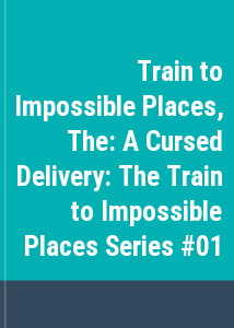 Train to Impossible Places, The: A Cursed Delivery: The Train to Impossible Places Series #01