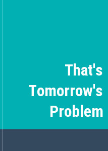 That's Tomorrow's Problem