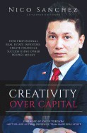 Creativity Over Capital: How Professional Real Estate Investors Create Financial Success Using Other People's Money.