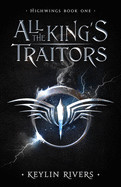 All the King's Traitors: Highwings Book One