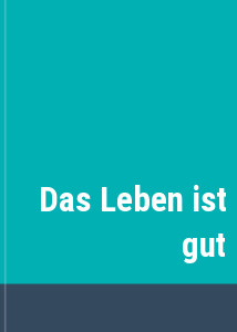 Das Leben ist gut