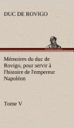 Mmoires du duc de Rovigo, pour servir  l'histoire de l'empereur Napolon Tome V