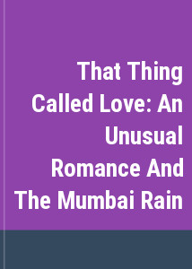 That Thing Called Love: An Unusual Romance And The Mumbai Rain
