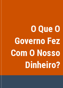 O Que O Governo Fez Com O Nosso Dinheiro?